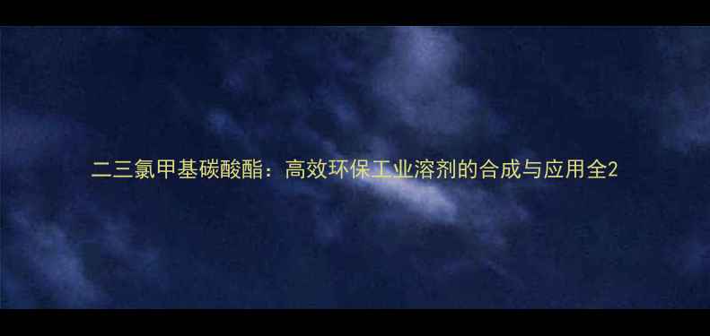 图片 二三氯甲基碳酸酯：高效环保工业溶剂的合成与应用全2.jpg