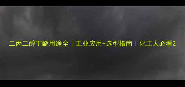 图片 二丙二醇丁醚用途全｜工业应用+选型指南｜化工人必看2.jpg