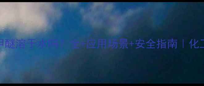 图片 二丙二醇甲醚溶于水吗？全+应用场景+安全指南｜化工小白必看.jpg