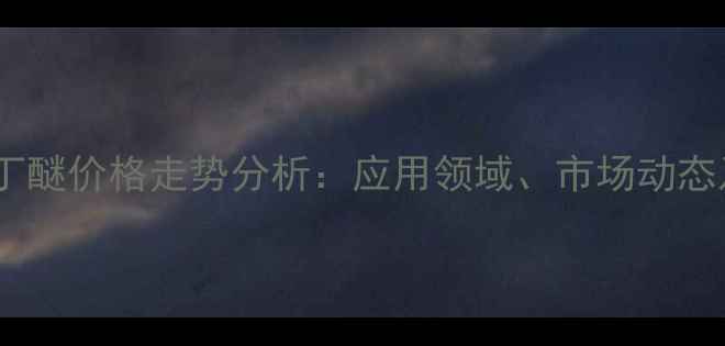图片 二乙二醇二丁醚价格走势分析：应用领域、市场动态及未来预测2.jpg