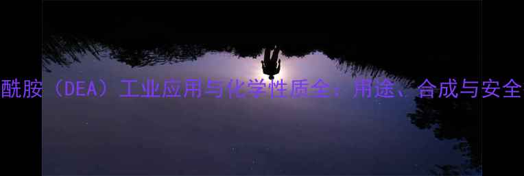 图片 二乙基甲酰胺（DEA）工业应用与化学性质全：用途、合成与安全操作指南.jpg