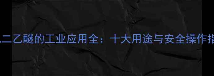 图片 二氯二乙醚的工业应用全：十大用途与安全操作指南1.jpg