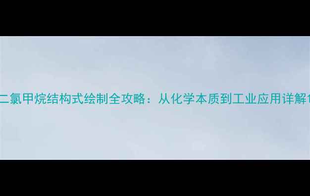 图片 二氯甲烷结构式绘制全攻略：从化学本质到工业应用详解1.jpg