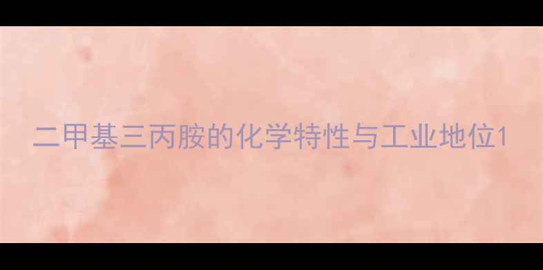 图片 二甲基三丙胺的化学特性与工业地位1.jpg