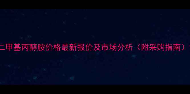 图片 二甲基丙醇胺价格最新报价及市场分析（附采购指南）1.jpg
