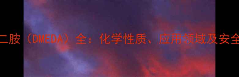 图片 二甲基乙二胺（DMEDA）全：化学性质、应用领域及安全操作指南.jpg