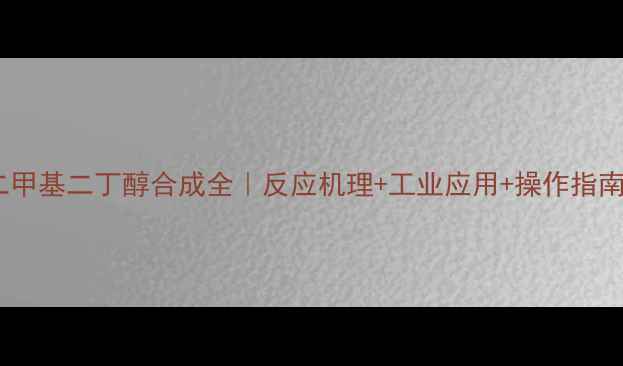 图片 二甲基二丁醇合成全｜反应机理+工业应用+操作指南2.jpg
