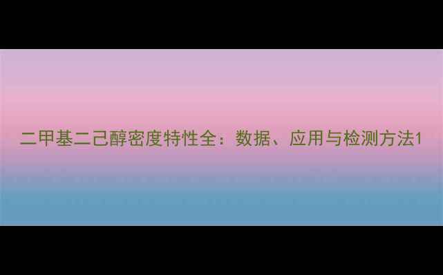 图片 二甲基二己醇密度特性全：数据、应用与检测方法1.jpg
