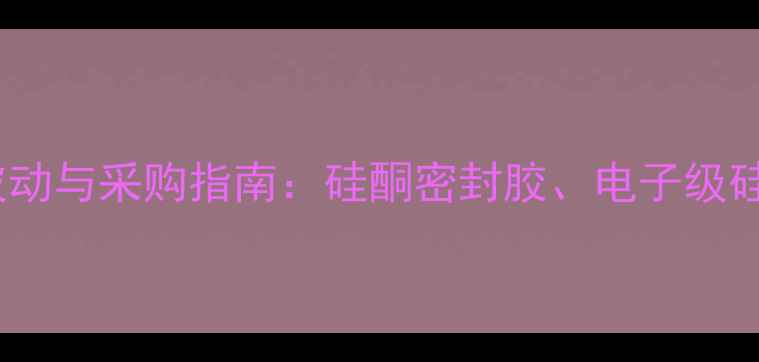 图片 二甲基二氯硅烷价格波动与采购指南：硅酮密封胶、电子级硅油核心原料市场深度1.jpg