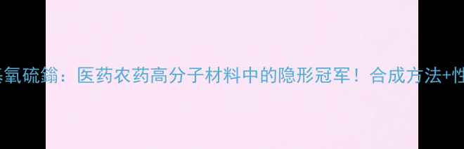 图片 二甲基亚甲基氧硫鎓：医药农药高分子材料中的隐形冠军！合成方法+性能优势全🔥2.jpg