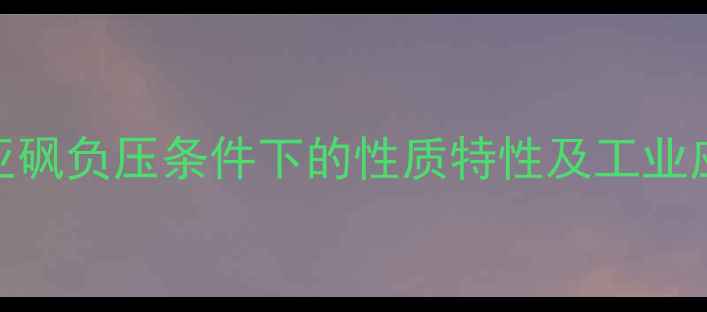图片 二甲基亚砜负压条件下的性质特性及工业应用研究.jpg