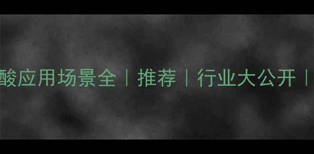 图片 二甲基氨基琥珀酰胺酸应用场景全｜推荐｜行业大公开｜使用教程+避坑指南1.jpg