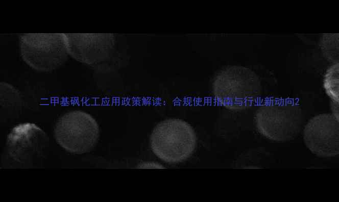 图片 二甲基砜化工应用政策解读：合规使用指南与行业新动向2.jpg