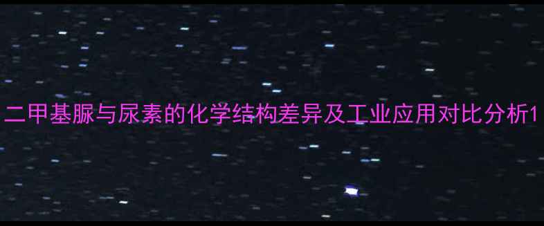 图片 二甲基脲与尿素的化学结构差异及工业应用对比分析1.jpg