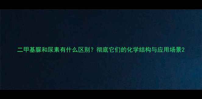 图片 二甲基脲和尿素有什么区别？彻底它们的化学结构与应用场景2.jpg