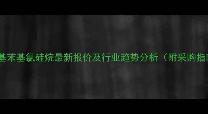 图片 二甲基苯基氯硅烷最新报价及行业趋势分析（附采购指南）2.jpg