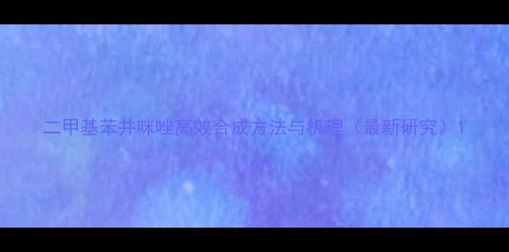 图片 二甲基苯并咪唑高效合成方法与机理（最新研究）1.jpg