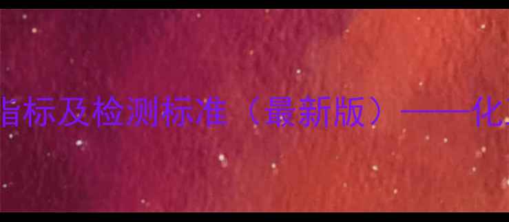 图片 二甲基酮肟质量指标及检测标准（最新版）——化工生产必备指南1.jpg