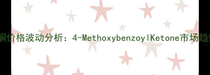 图片 二甲氧基苯乙酮价格波动分析：4-MethoxybenzoylKetone市场趋势与采购指南2.jpg