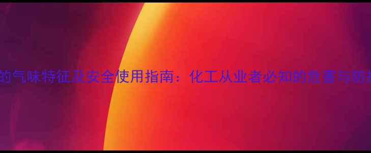 图片 二甲苯的气味特征及安全使用指南：化工从业者必知的危害与防护措施2.jpg