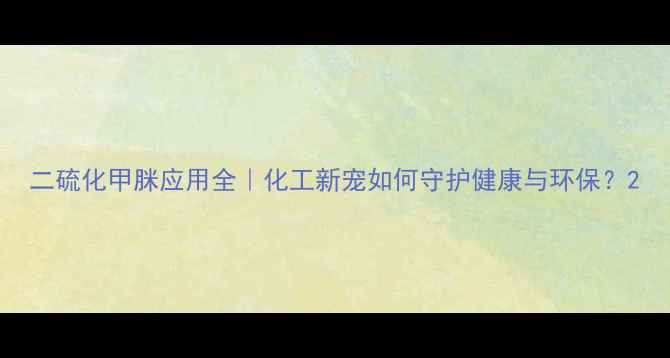 图片 二硫化甲脒应用全｜化工新宠如何守护健康与环保？2.jpg