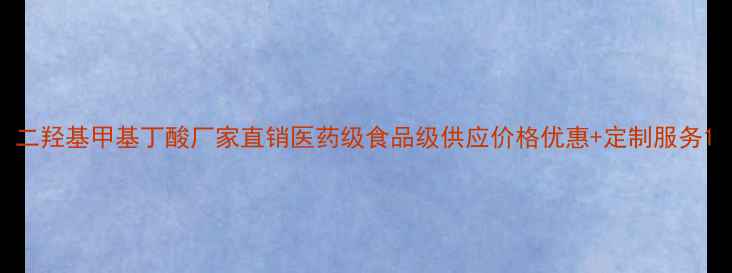 图片 二羟基甲基丁酸厂家直销医药级食品级供应价格优惠+定制服务1.jpg