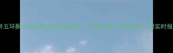 图片 二苯并五环酮价格趋势及供应商推荐：市场行情与采购指南（附实时报价）1.jpg