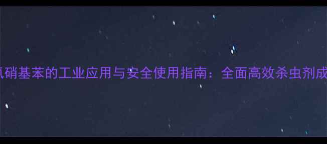 图片 五氯硝基苯的工业应用与安全使用指南：全面高效杀虫剂成分1.jpg