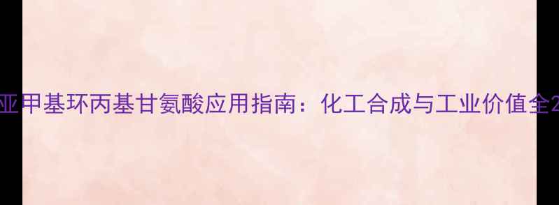 图片 亚甲基环丙基甘氨酸应用指南：化工合成与工业价值全2.jpg