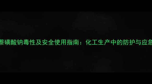 图片 亚甲基萘磺酸钠毒性及安全使用指南：化工生产中的防护与应急处理全.jpg