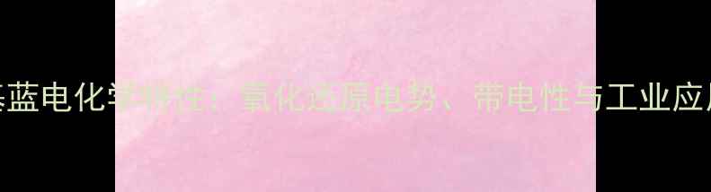 图片 亚甲基蓝电化学特性：氧化还原电势、带电性与工业应用指南.jpg