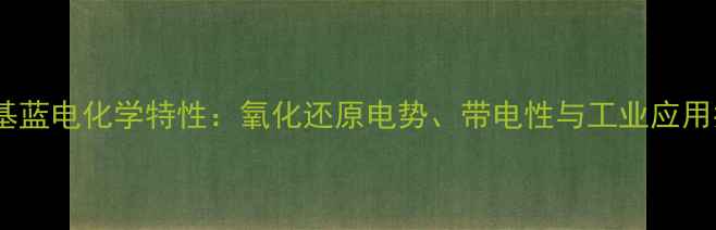 图片 亚甲基蓝电化学特性：氧化还原电势、带电性与工业应用指南2.jpg
