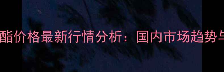 图片 亚硝酸叔丁酯价格最新行情分析：国内市场趋势与采购指南1.jpg