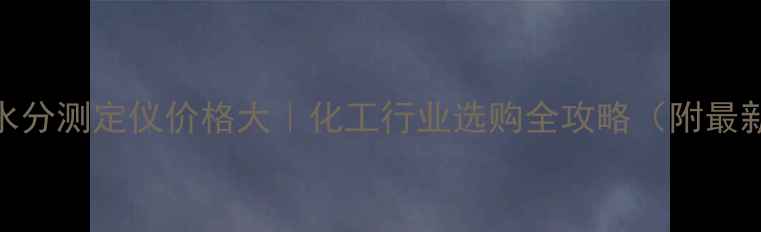 图片 便携式水分测定仪价格大｜化工行业选购全攻略（附最新报价）.jpg