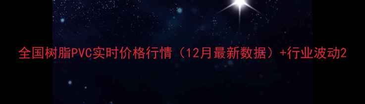 图片 全国树脂PVC实时价格行情（12月最新数据）+行业波动2.jpg