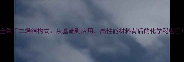 图片 全氟丁二烯结构式：从基础到应用，高性能材料背后的化学秘密🔬1.jpg