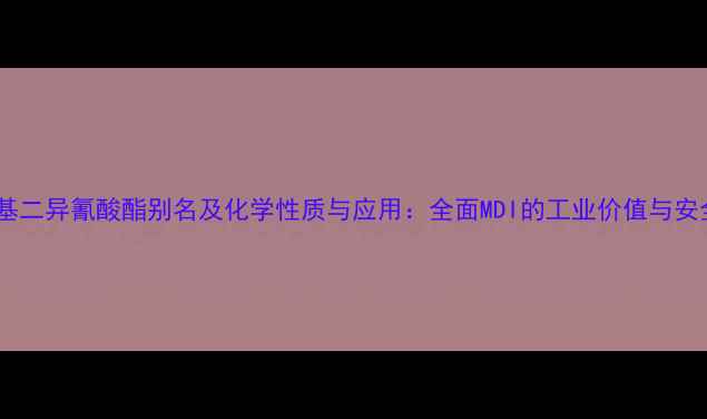 图片 六亚甲基二异氰酸酯别名及化学性质与应用：全面MDI的工业价值与安全指南2.jpg