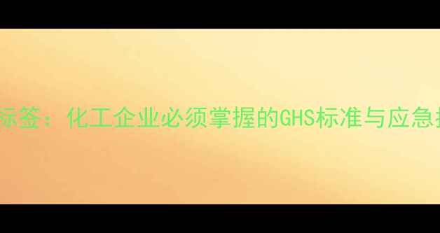 图片 六亚甲基四胺安全标签：化工企业必须掌握的GHS标准与应急指南（权威解读）1.jpg