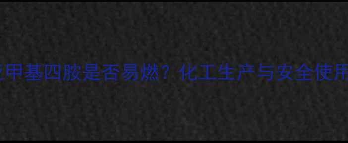 图片 六亚甲基四胺是否易燃？化工生产与安全使用全1.jpg