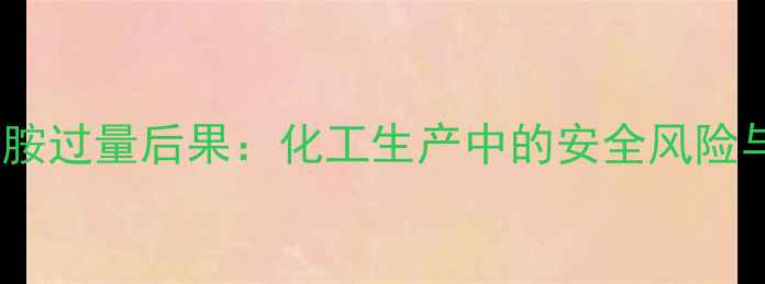 图片 六亚甲基四胺过量后果：化工生产中的安全风险与应对措施1.jpg