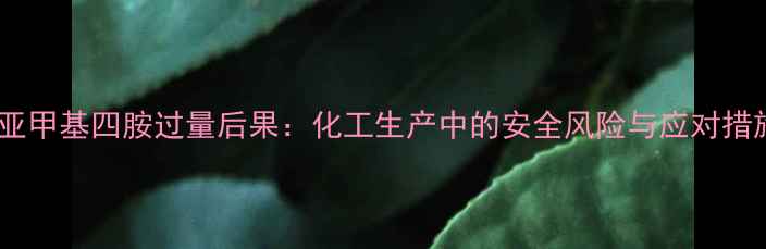 图片 六亚甲基四胺过量后果：化工生产中的安全风险与应对措施2.jpg