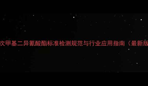 图片 六次甲基二异氰酸酯标准检测规范与行业应用指南（最新版）.jpg