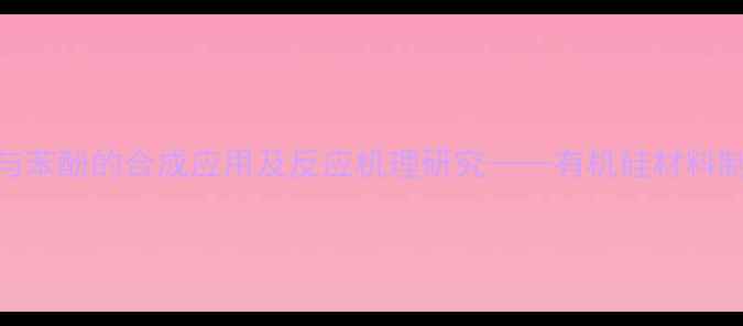 图片 六甲基二硅氮烷与苯酚的合成应用及反应机理研究——有机硅材料制备中的关键反应.jpg