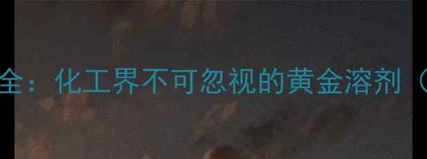 图片 六甲基二硅胺烷SDS应用全：化工界不可忽视的黄金溶剂（附实验数据+避坑指南）.jpg