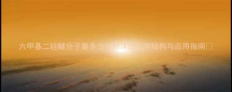 图片 六甲基二硅醚分子量多少？附详细化学结构与应用指南💡.jpg