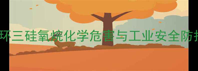 图片 六甲基环三硅氧烷化学危害与工业安全防护指南2.jpg