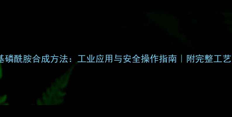 图片 六甲基磷酰胺合成方法：工业应用与安全操作指南｜附完整工艺流程2.jpg