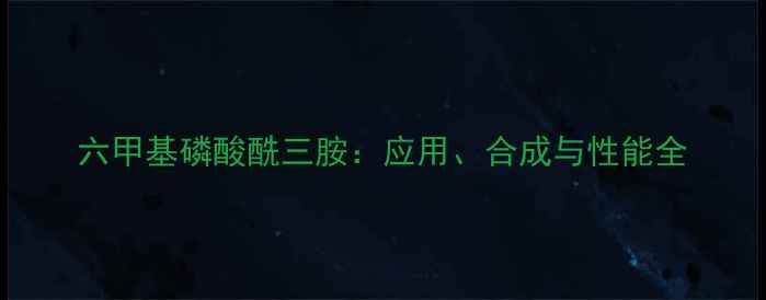 图片 六甲基磷酸酰三胺：应用、合成与性能全.jpg