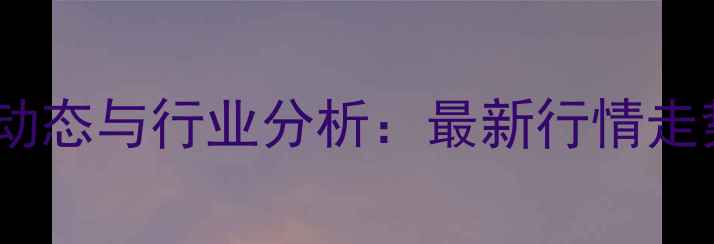 图片 内蒙甲醇价格市场动态与行业分析：最新行情走势及未来趋势预测1.jpg