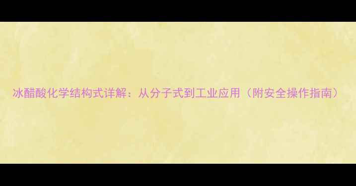图片 冰醋酸化学结构式详解：从分子式到工业应用（附安全操作指南）.jpg